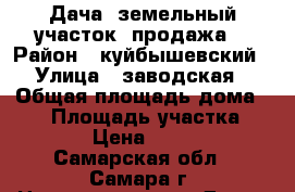 Дача, земельный участок ,продажа. › Район ­ куйбышевский › Улица ­ заводская › Общая площадь дома ­ 15 › Площадь участка ­ 1 400 › Цена ­ 125 000 - Самарская обл., Самара г. Недвижимость » Дома, коттеджи, дачи продажа   . Самарская обл.,Самара г.